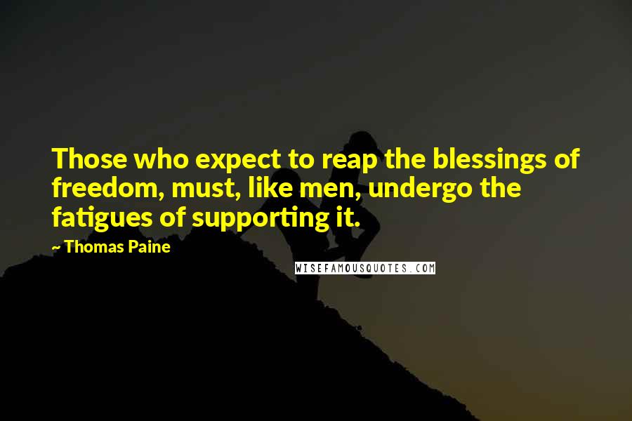 Thomas Paine Quotes: Those who expect to reap the blessings of freedom, must, like men, undergo the fatigues of supporting it.