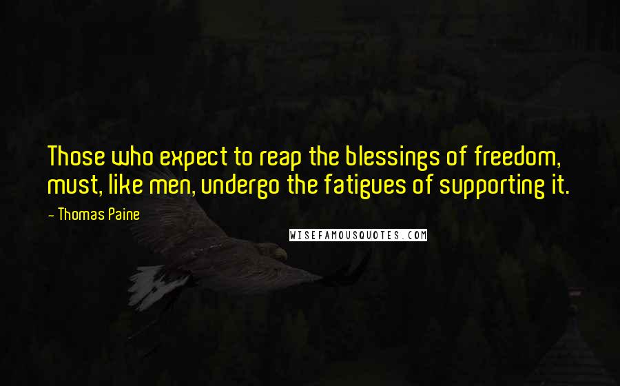 Thomas Paine Quotes: Those who expect to reap the blessings of freedom, must, like men, undergo the fatigues of supporting it.