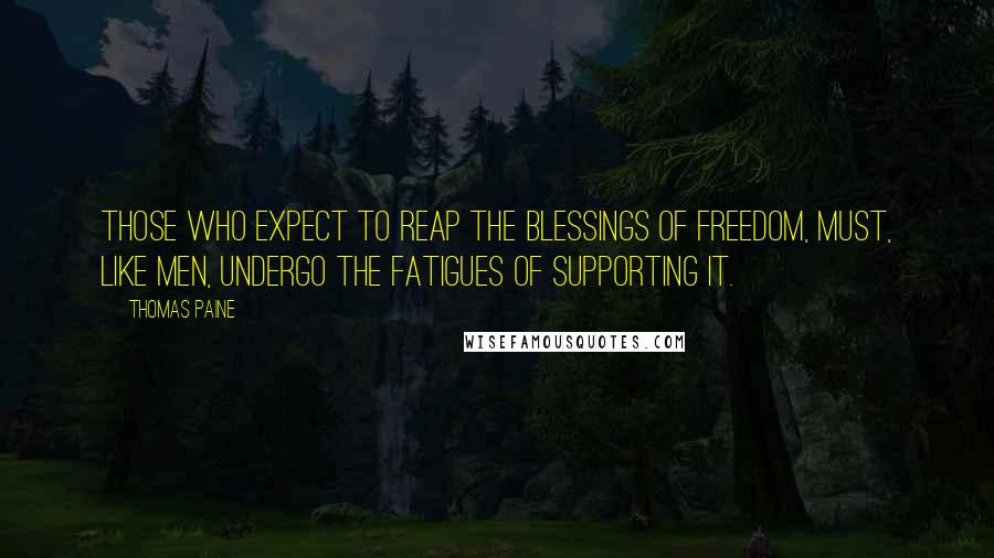 Thomas Paine Quotes: Those who expect to reap the blessings of freedom, must, like men, undergo the fatigues of supporting it.