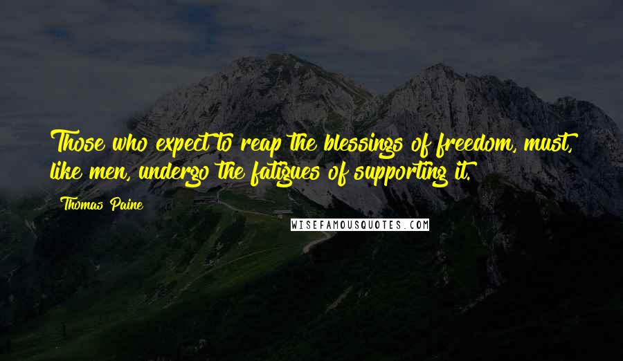 Thomas Paine Quotes: Those who expect to reap the blessings of freedom, must, like men, undergo the fatigues of supporting it.