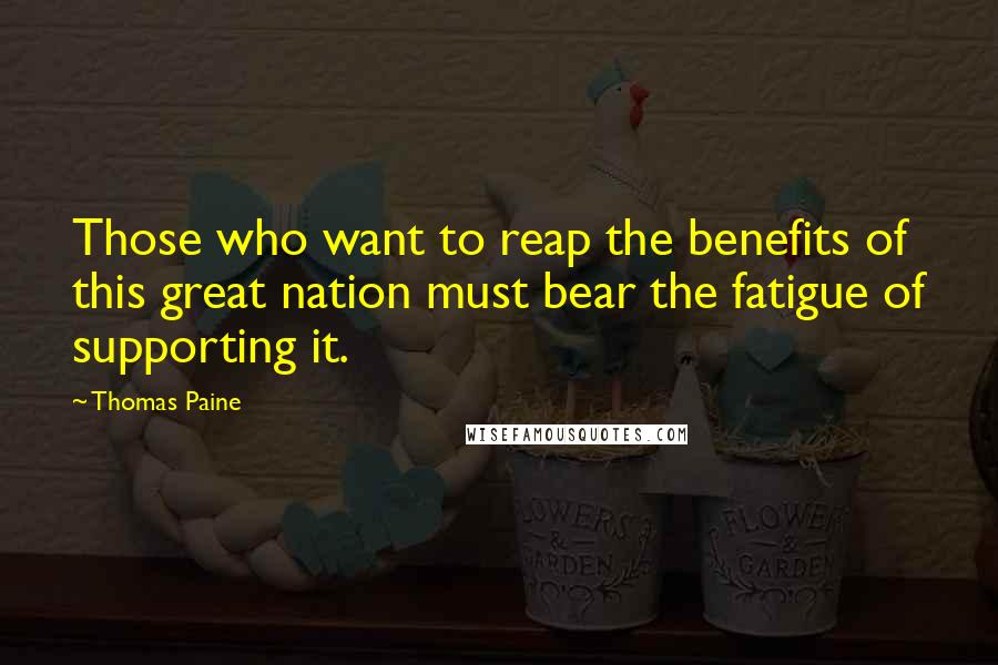 Thomas Paine Quotes: Those who want to reap the benefits of this great nation must bear the fatigue of supporting it.