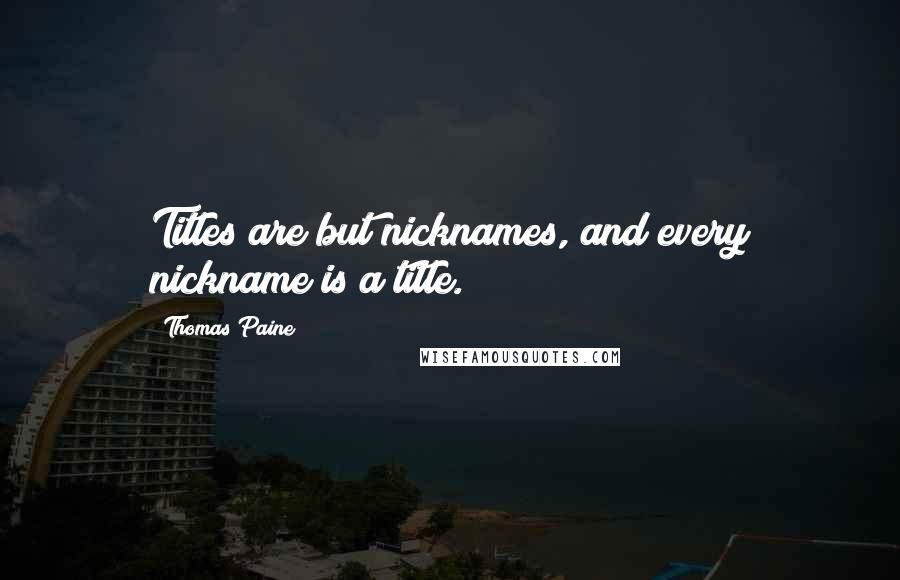 Thomas Paine Quotes: Titles are but nicknames, and every nickname is a title.