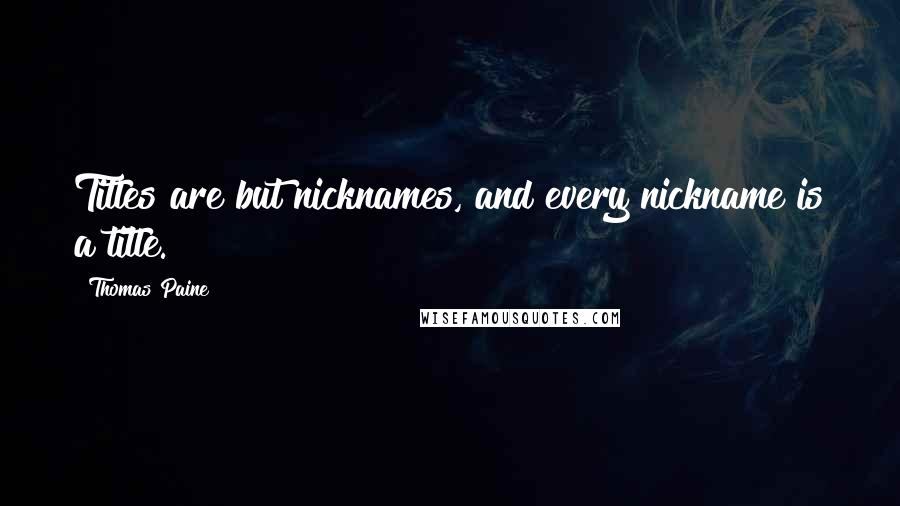 Thomas Paine Quotes: Titles are but nicknames, and every nickname is a title.