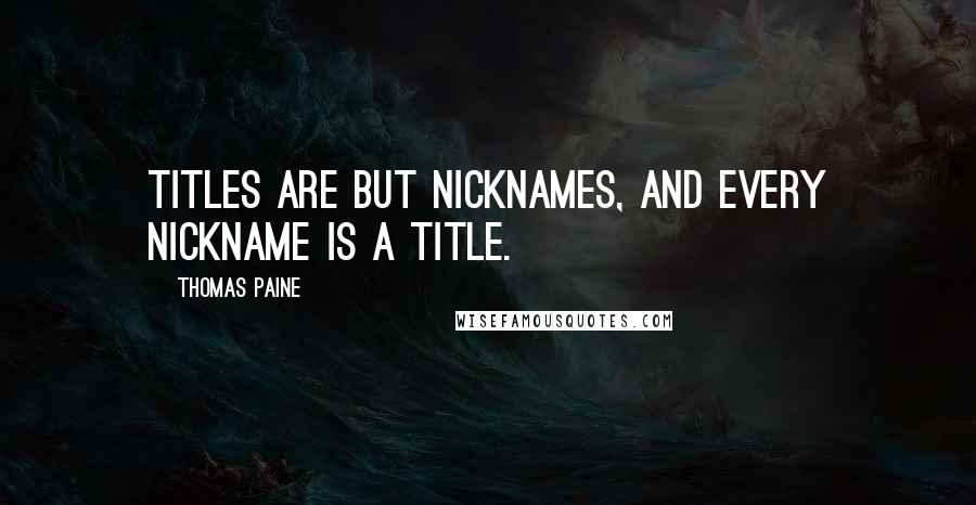 Thomas Paine Quotes: Titles are but nicknames, and every nickname is a title.