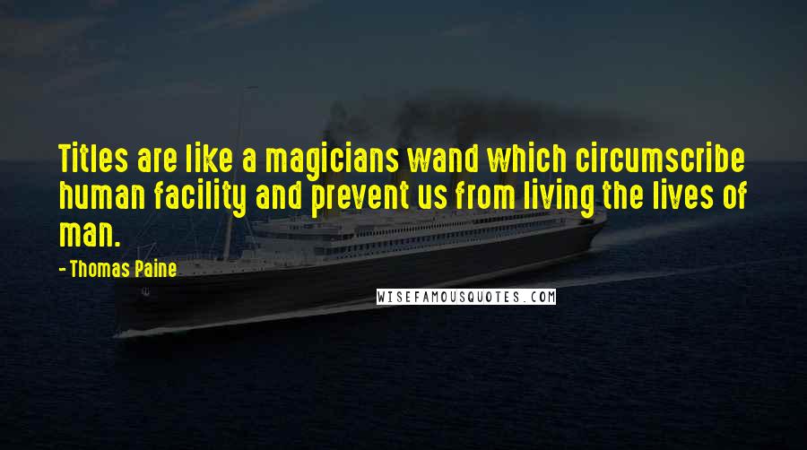 Thomas Paine Quotes: Titles are like a magicians wand which circumscribe human facility and prevent us from living the lives of man.