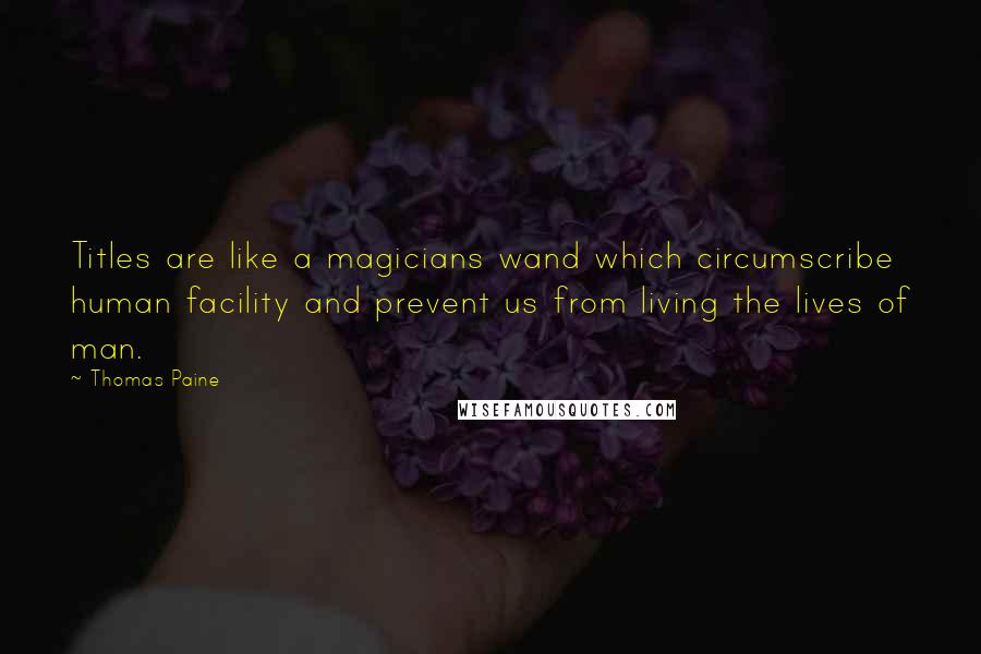 Thomas Paine Quotes: Titles are like a magicians wand which circumscribe human facility and prevent us from living the lives of man.