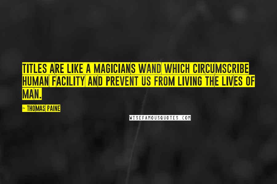 Thomas Paine Quotes: Titles are like a magicians wand which circumscribe human facility and prevent us from living the lives of man.