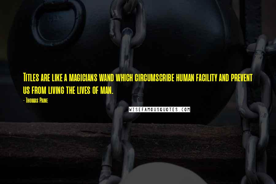 Thomas Paine Quotes: Titles are like a magicians wand which circumscribe human facility and prevent us from living the lives of man.