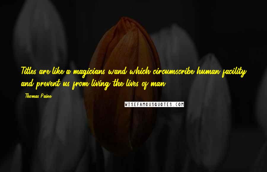 Thomas Paine Quotes: Titles are like a magicians wand which circumscribe human facility and prevent us from living the lives of man.