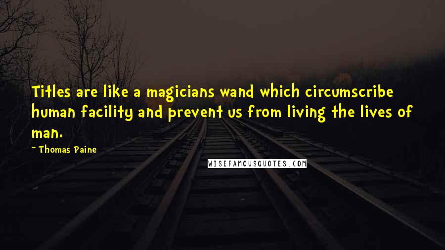 Thomas Paine Quotes: Titles are like a magicians wand which circumscribe human facility and prevent us from living the lives of man.