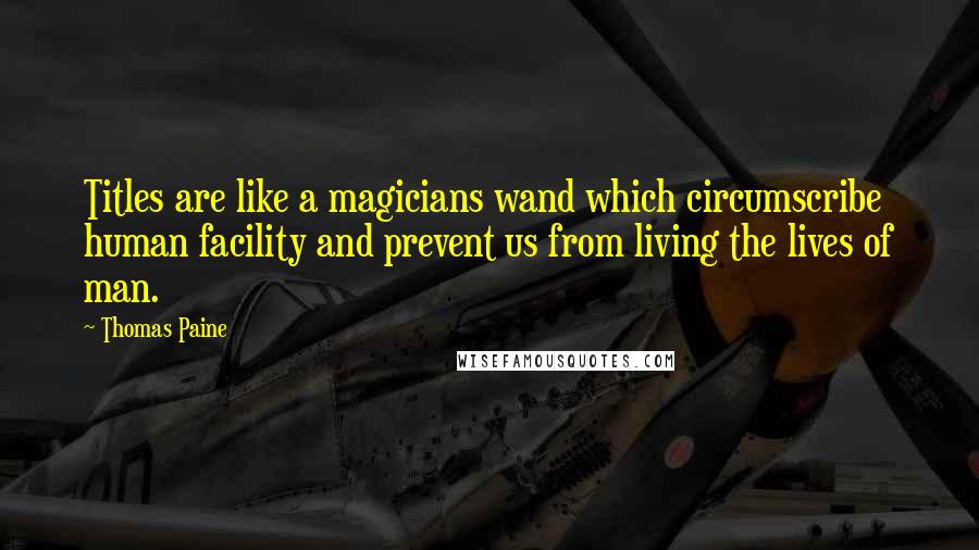 Thomas Paine Quotes: Titles are like a magicians wand which circumscribe human facility and prevent us from living the lives of man.