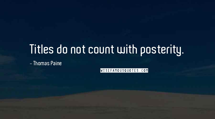 Thomas Paine Quotes: Titles do not count with posterity.