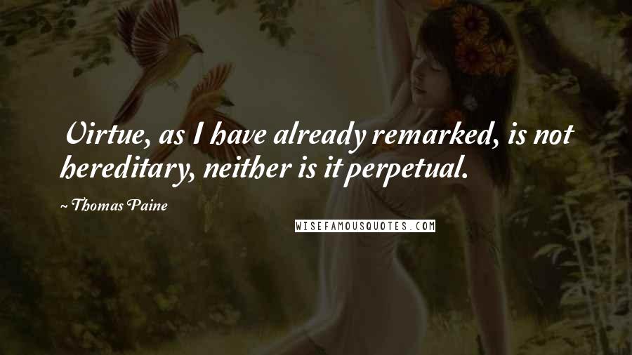 Thomas Paine Quotes: Virtue, as I have already remarked, is not hereditary, neither is it perpetual.