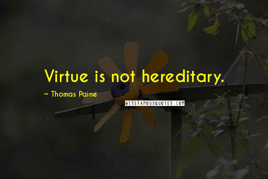 Thomas Paine Quotes: Virtue is not hereditary.