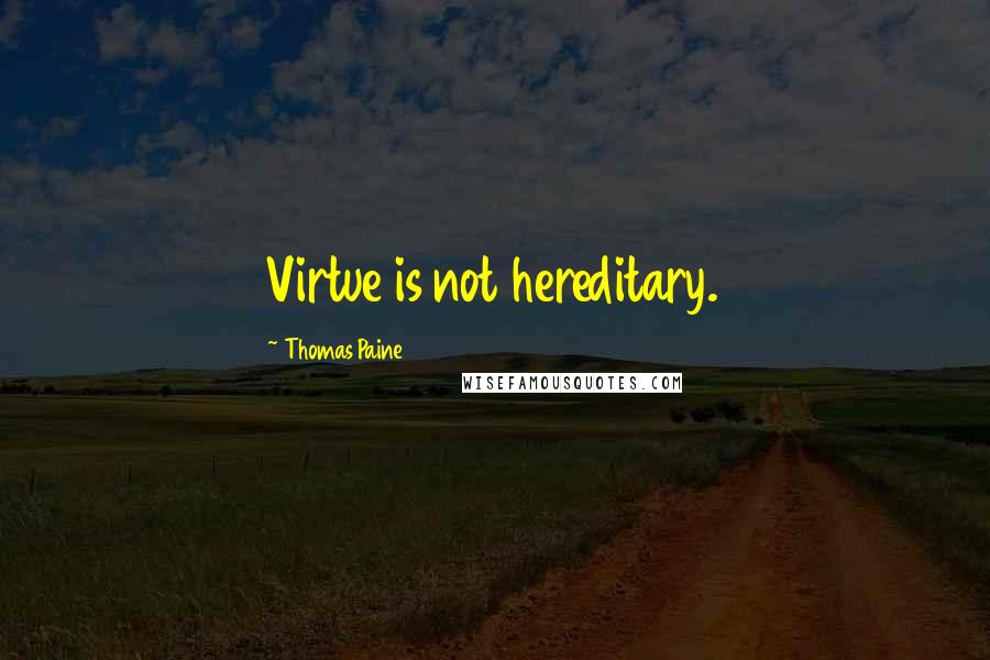 Thomas Paine Quotes: Virtue is not hereditary.