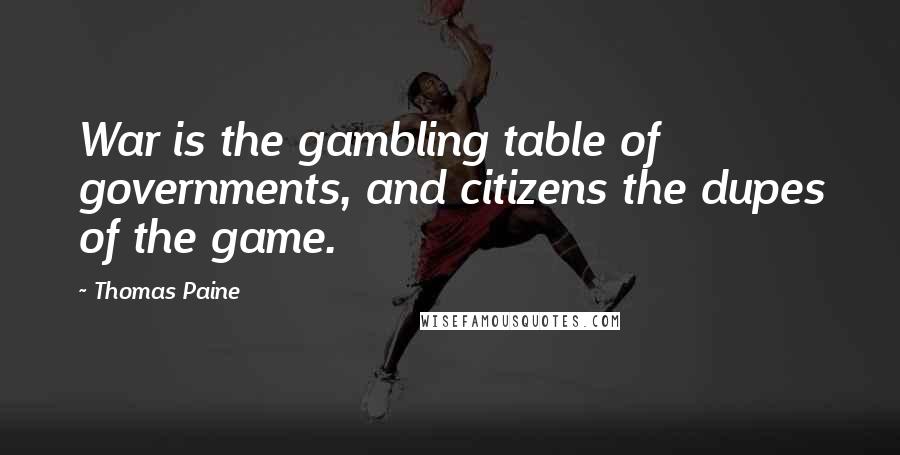 Thomas Paine Quotes: War is the gambling table of governments, and citizens the dupes of the game.
