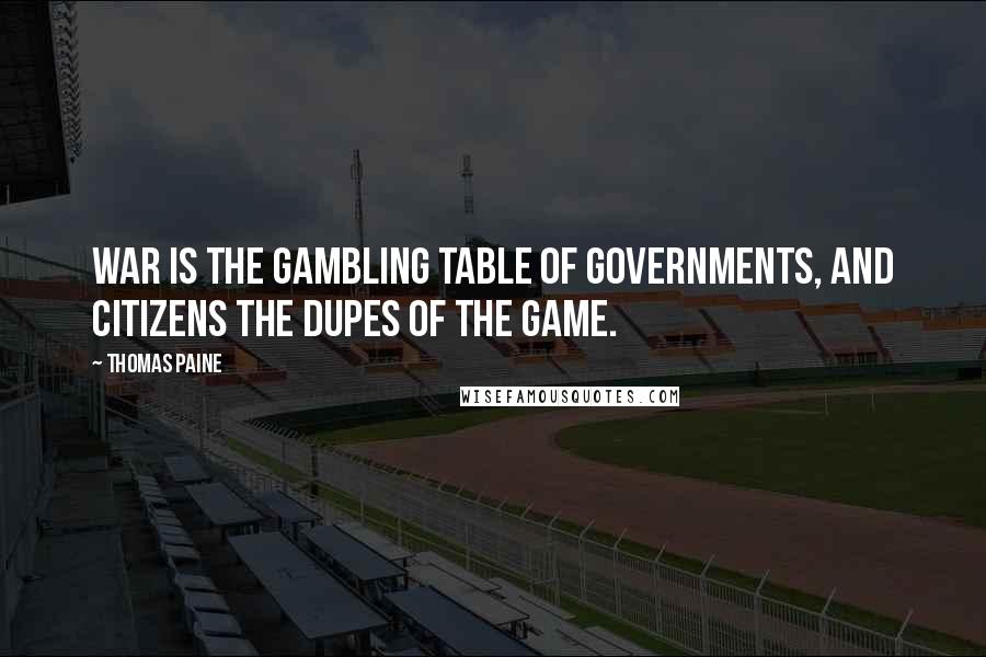 Thomas Paine Quotes: War is the gambling table of governments, and citizens the dupes of the game.