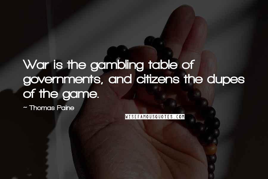 Thomas Paine Quotes: War is the gambling table of governments, and citizens the dupes of the game.