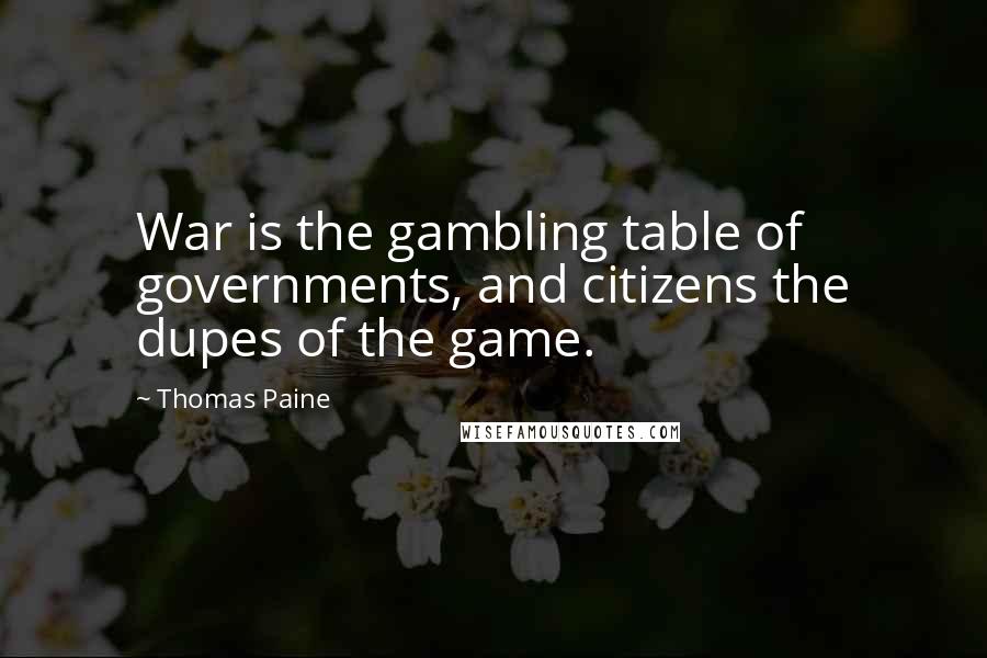 Thomas Paine Quotes: War is the gambling table of governments, and citizens the dupes of the game.