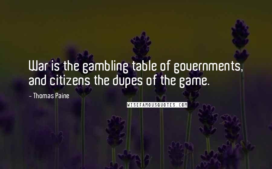 Thomas Paine Quotes: War is the gambling table of governments, and citizens the dupes of the game.