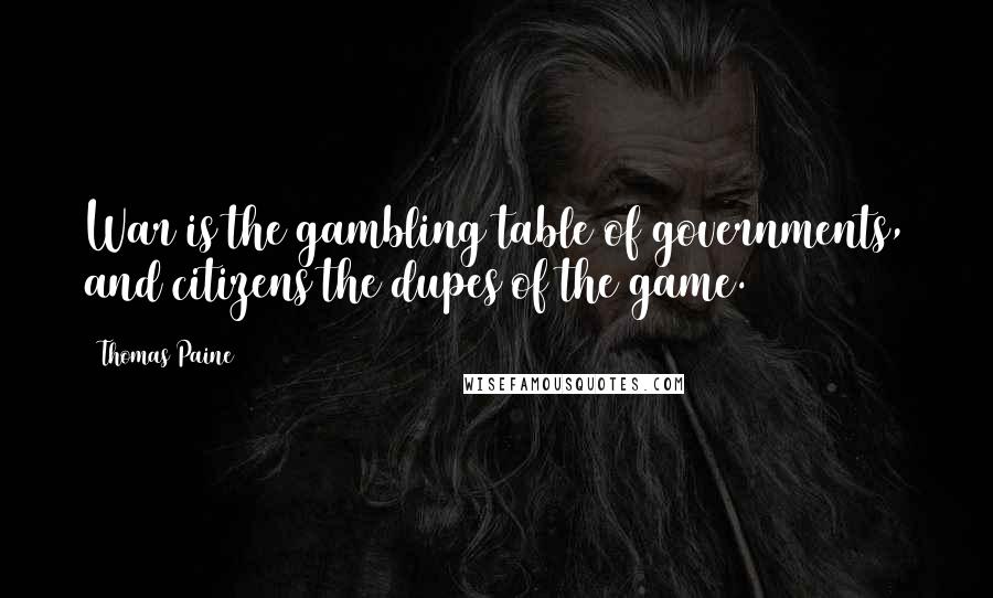 Thomas Paine Quotes: War is the gambling table of governments, and citizens the dupes of the game.