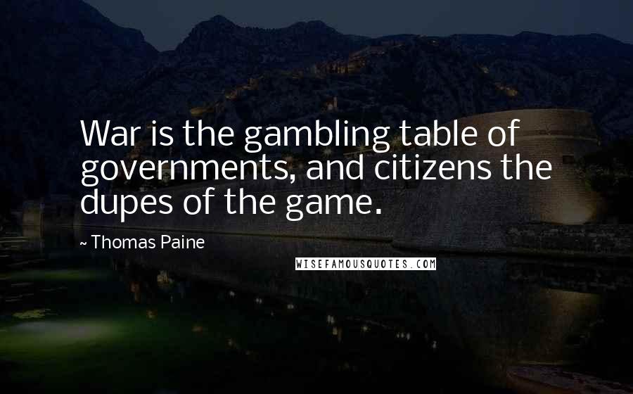 Thomas Paine Quotes: War is the gambling table of governments, and citizens the dupes of the game.