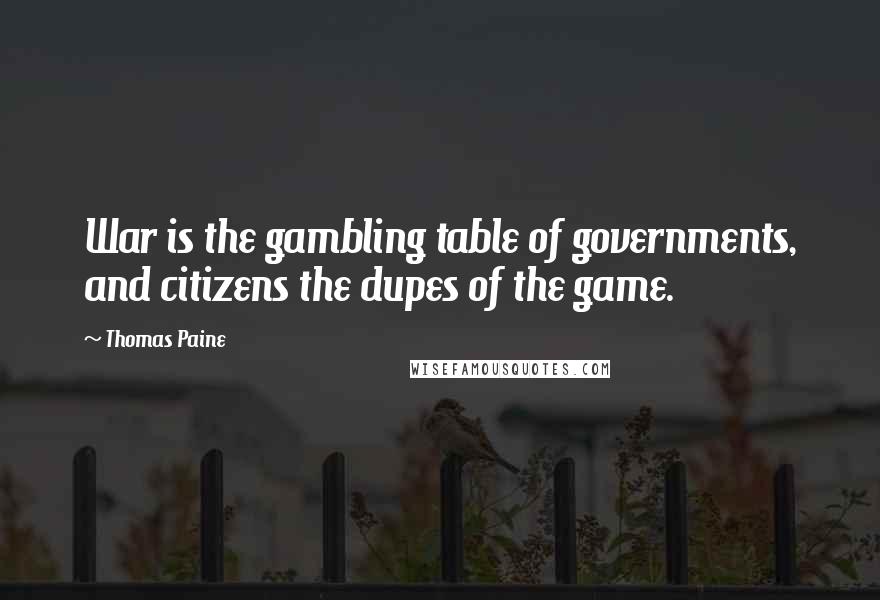 Thomas Paine Quotes: War is the gambling table of governments, and citizens the dupes of the game.