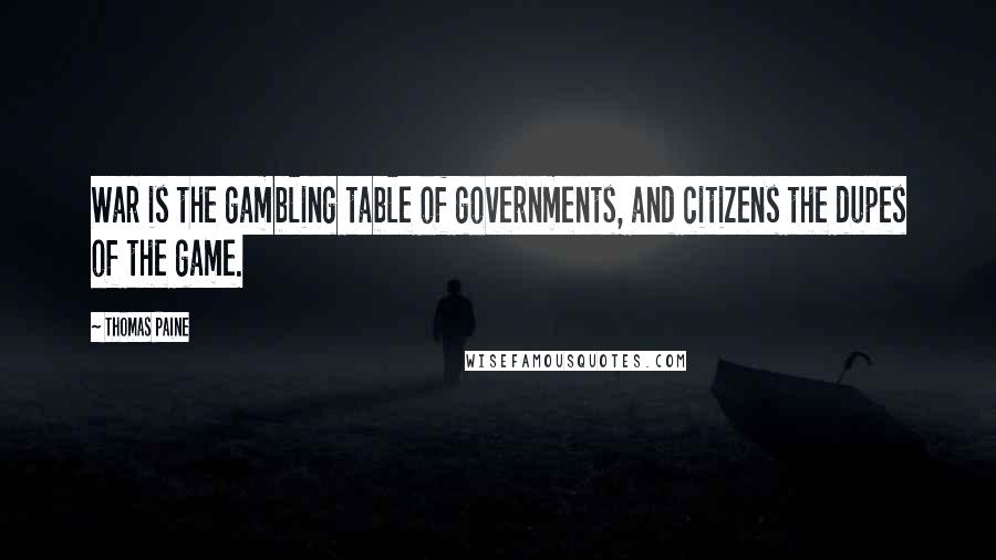 Thomas Paine Quotes: War is the gambling table of governments, and citizens the dupes of the game.