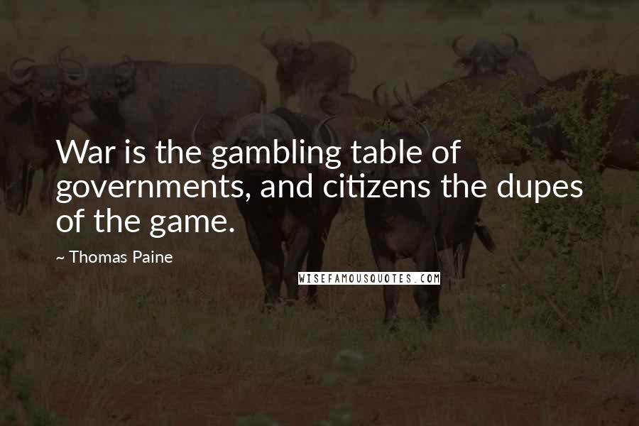 Thomas Paine Quotes: War is the gambling table of governments, and citizens the dupes of the game.
