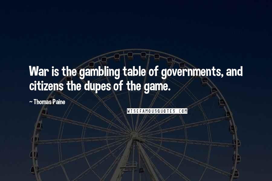 Thomas Paine Quotes: War is the gambling table of governments, and citizens the dupes of the game.