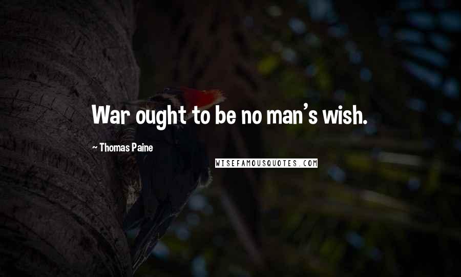 Thomas Paine Quotes: War ought to be no man's wish.