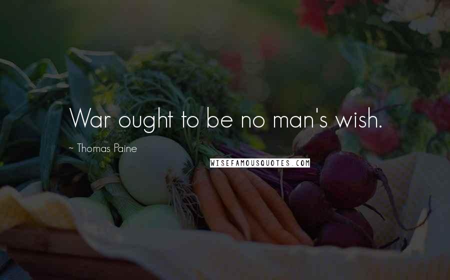 Thomas Paine Quotes: War ought to be no man's wish.