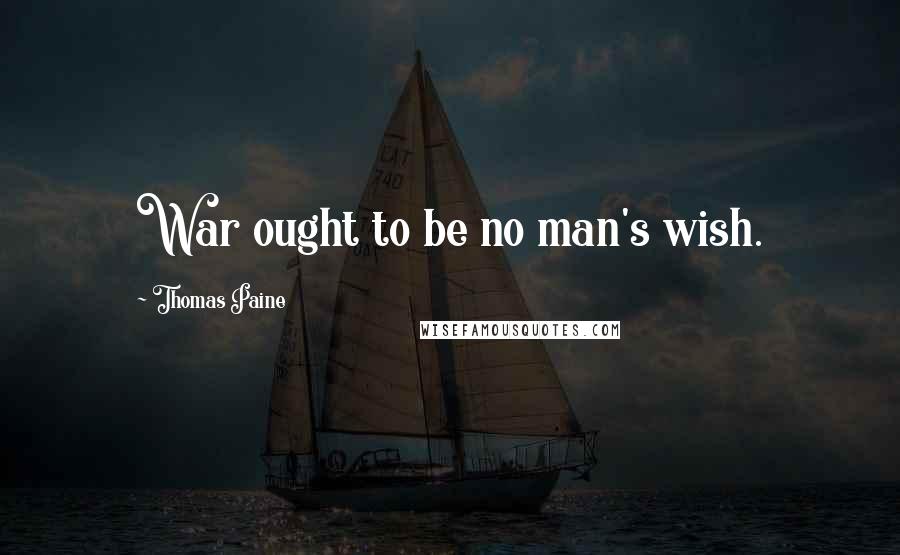 Thomas Paine Quotes: War ought to be no man's wish.