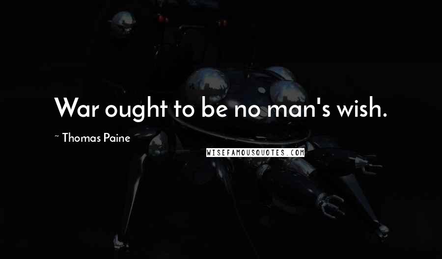 Thomas Paine Quotes: War ought to be no man's wish.