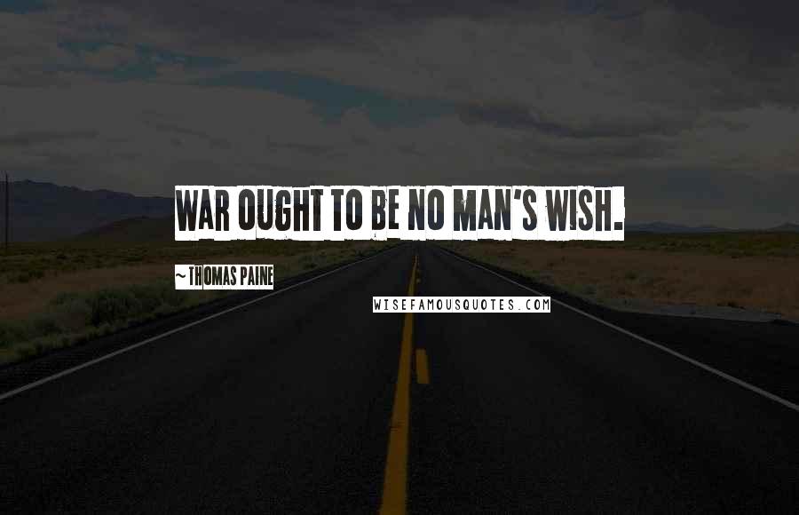 Thomas Paine Quotes: War ought to be no man's wish.