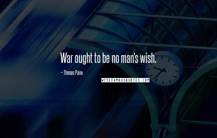 Thomas Paine Quotes: War ought to be no man's wish.