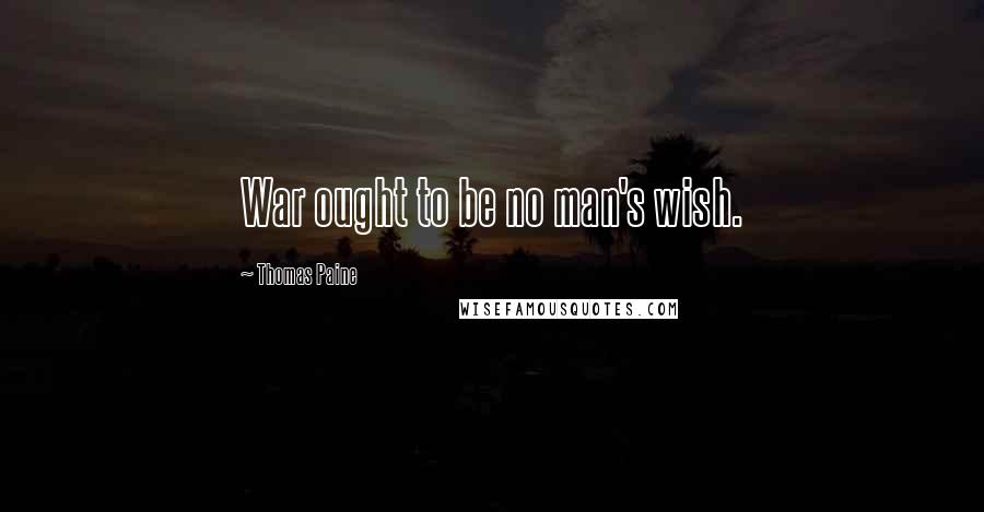 Thomas Paine Quotes: War ought to be no man's wish.