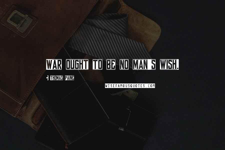 Thomas Paine Quotes: War ought to be no man's wish.