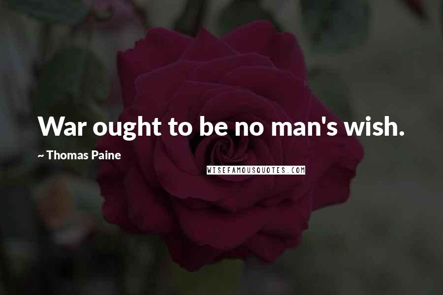 Thomas Paine Quotes: War ought to be no man's wish.