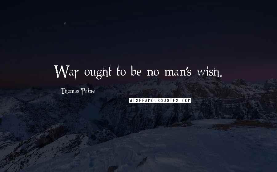 Thomas Paine Quotes: War ought to be no man's wish.