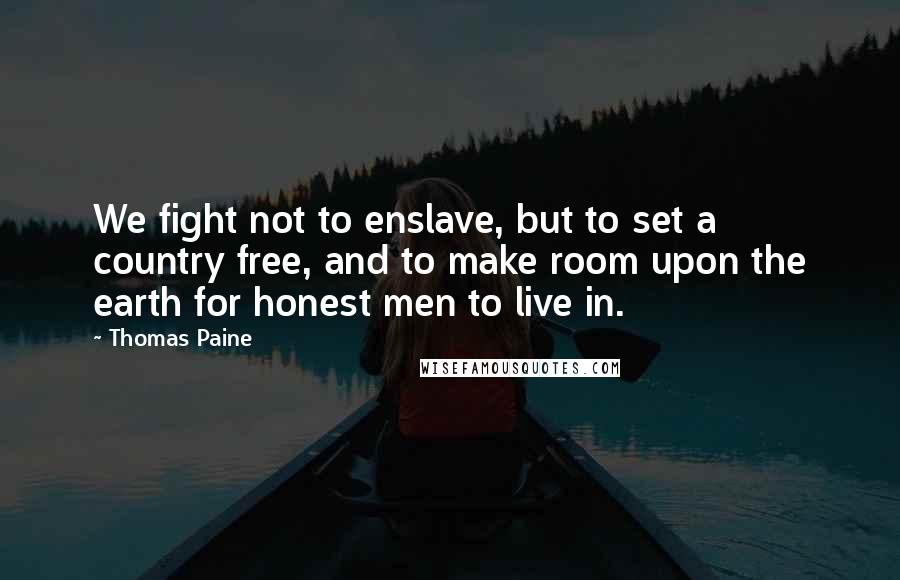 Thomas Paine Quotes: We fight not to enslave, but to set a country free, and to make room upon the earth for honest men to live in.