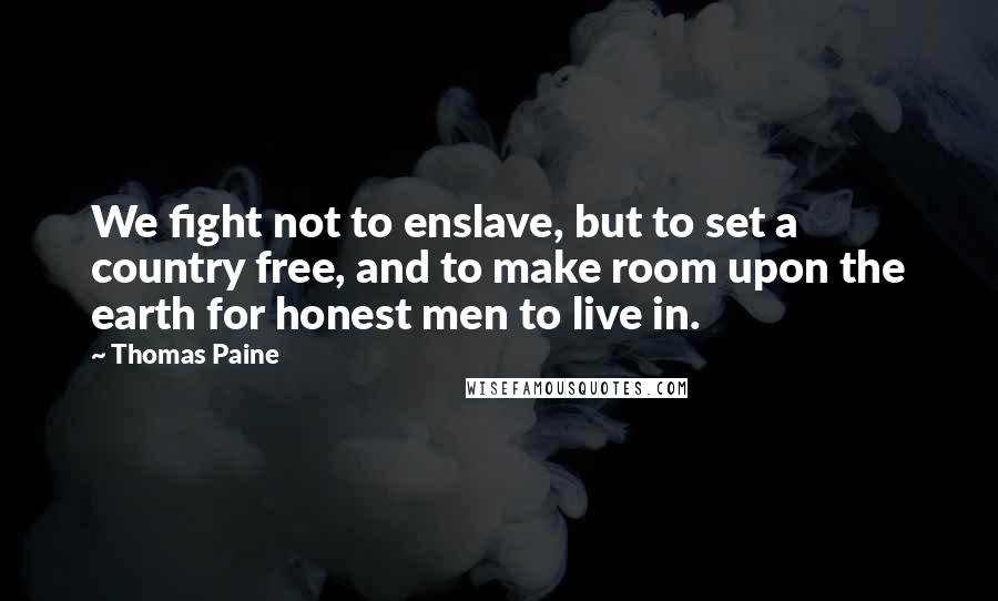 Thomas Paine Quotes: We fight not to enslave, but to set a country free, and to make room upon the earth for honest men to live in.