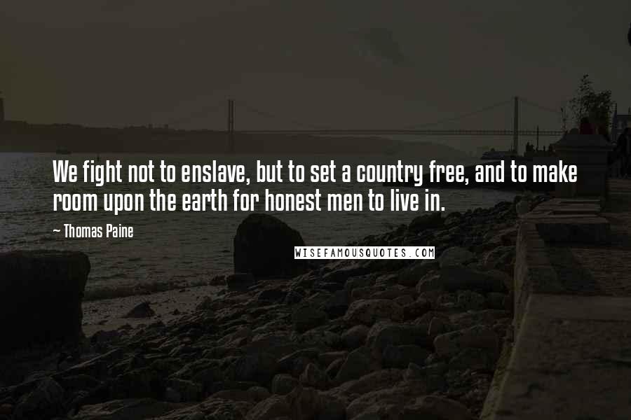 Thomas Paine Quotes: We fight not to enslave, but to set a country free, and to make room upon the earth for honest men to live in.