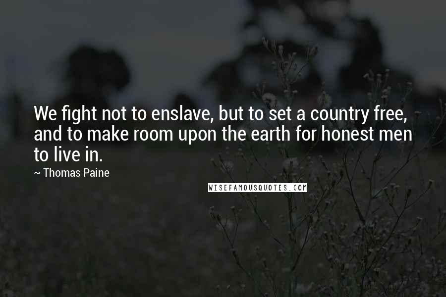 Thomas Paine Quotes: We fight not to enslave, but to set a country free, and to make room upon the earth for honest men to live in.