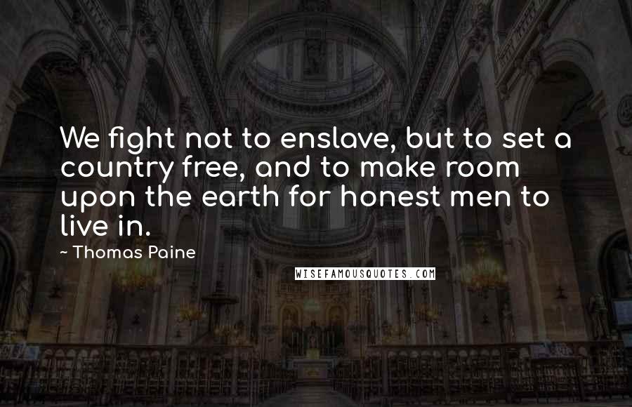 Thomas Paine Quotes: We fight not to enslave, but to set a country free, and to make room upon the earth for honest men to live in.