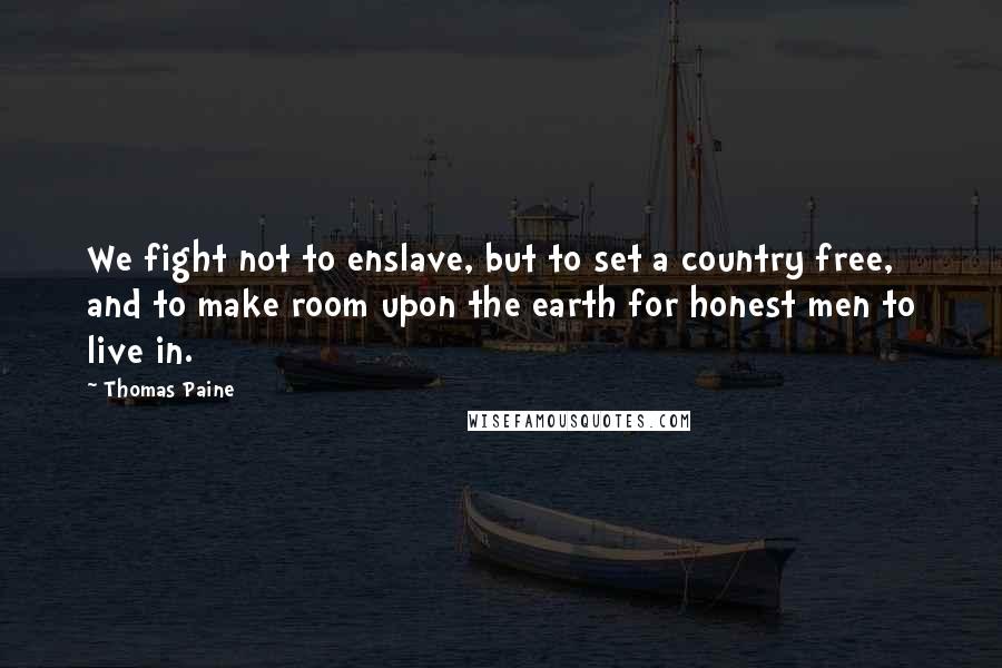 Thomas Paine Quotes: We fight not to enslave, but to set a country free, and to make room upon the earth for honest men to live in.