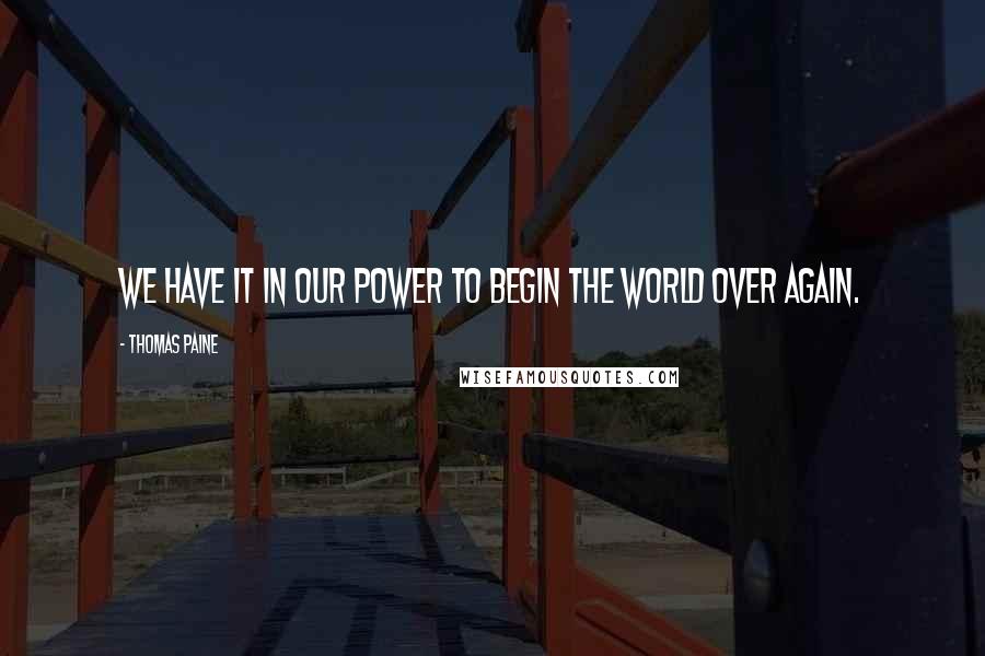 Thomas Paine Quotes: We have it in our power to begin the world over again.