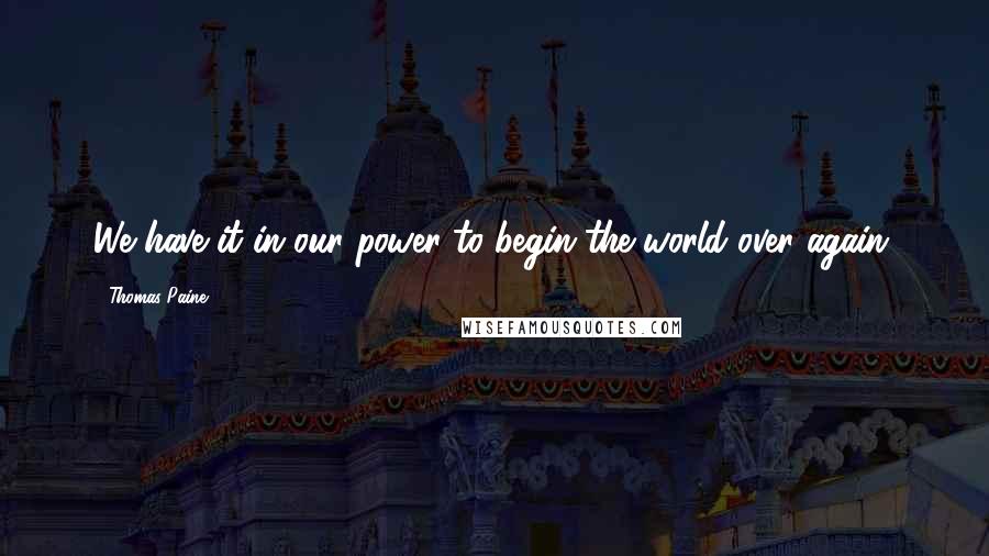 Thomas Paine Quotes: We have it in our power to begin the world over again.