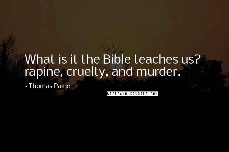 Thomas Paine Quotes: What is it the Bible teaches us?  rapine, cruelty, and murder.