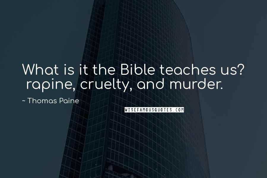 Thomas Paine Quotes: What is it the Bible teaches us?  rapine, cruelty, and murder.